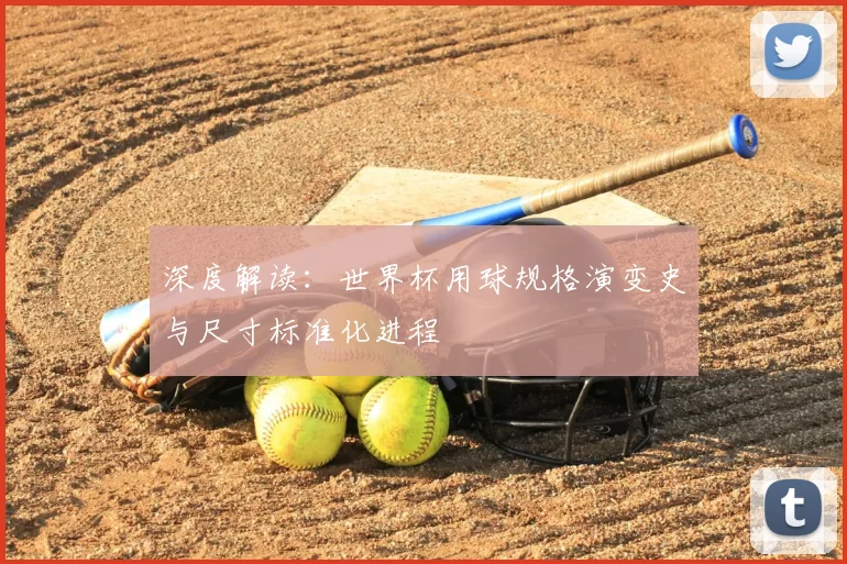 深度解读:世界杯用球规格演变史与尺寸标准化进程