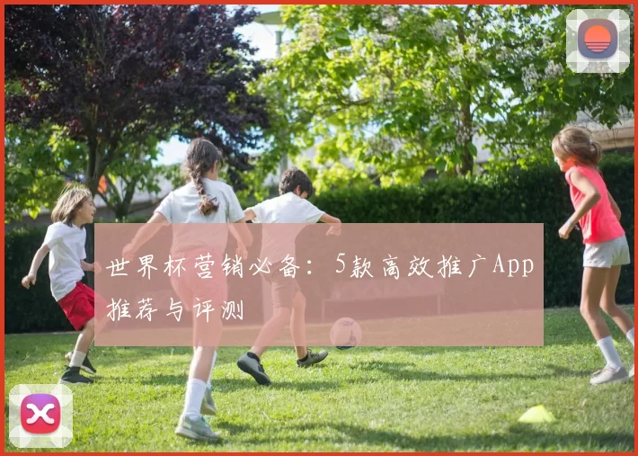 世界杯营销必备：5款高效推广App推荐与评测