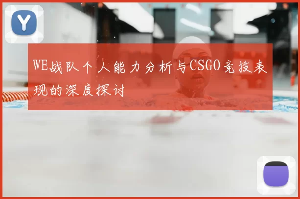 WE战队个人能力分析与CSGO竞技表现的深度探讨