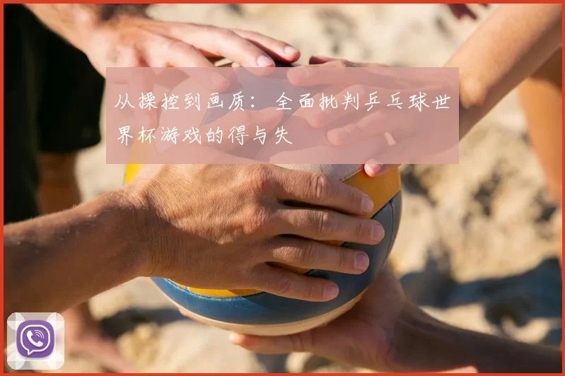 从操控到画质:全面批判乒乓球世界杯游戏的得与失