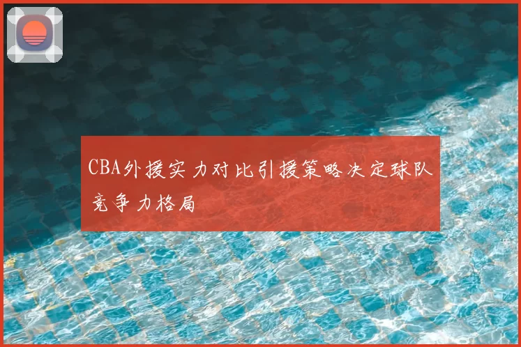 CBA外援实力对比引援策略决定球队竞争力格局