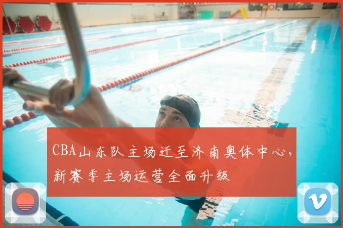 CBA山东队主场迁至济南奥体中心，新赛季主场运营全面升级