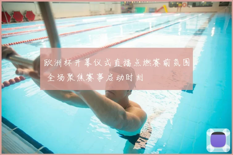 欧洲杯开幕仪式直播点燃赛前氛围 全场聚焦赛事启动时刻