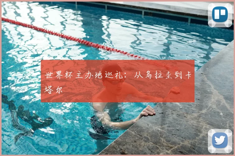 世界杯主办地巡礼:从乌拉圭到卡塔尔