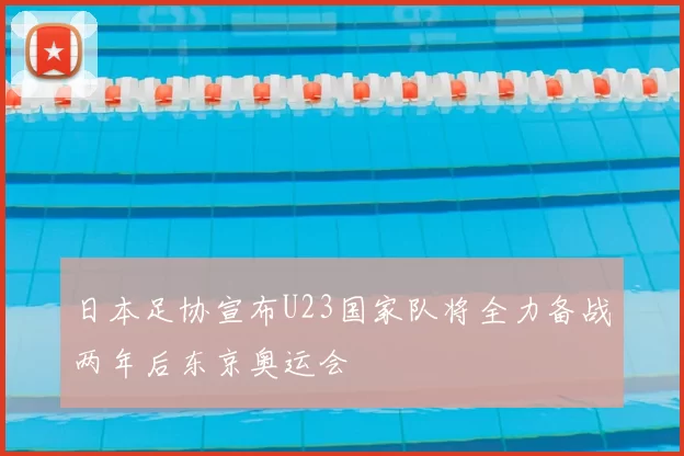日本足协宣布U23国家队将全力备战两年后东京奥运会