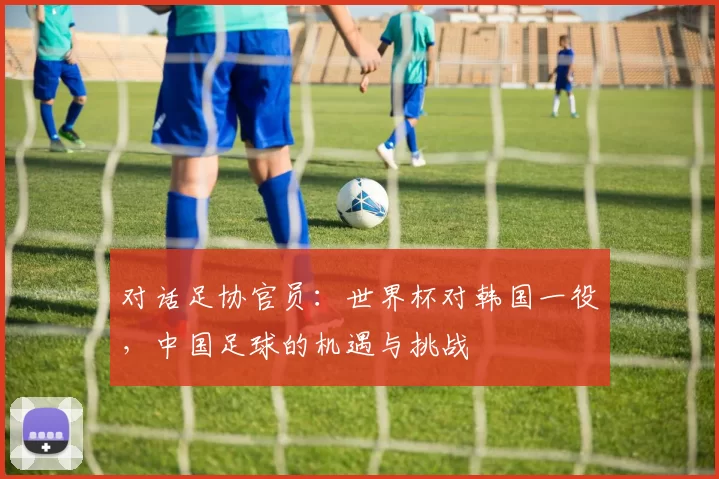 对话足协官员：世界杯对韩国一役，中国足球的机遇与挑战